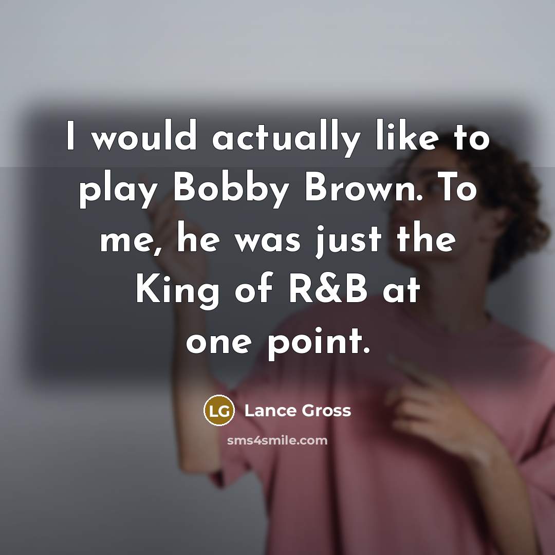 “I would actually like to play Bobby Brown. To me, he was just the King of R&B at one point.” quote by Lance Gross