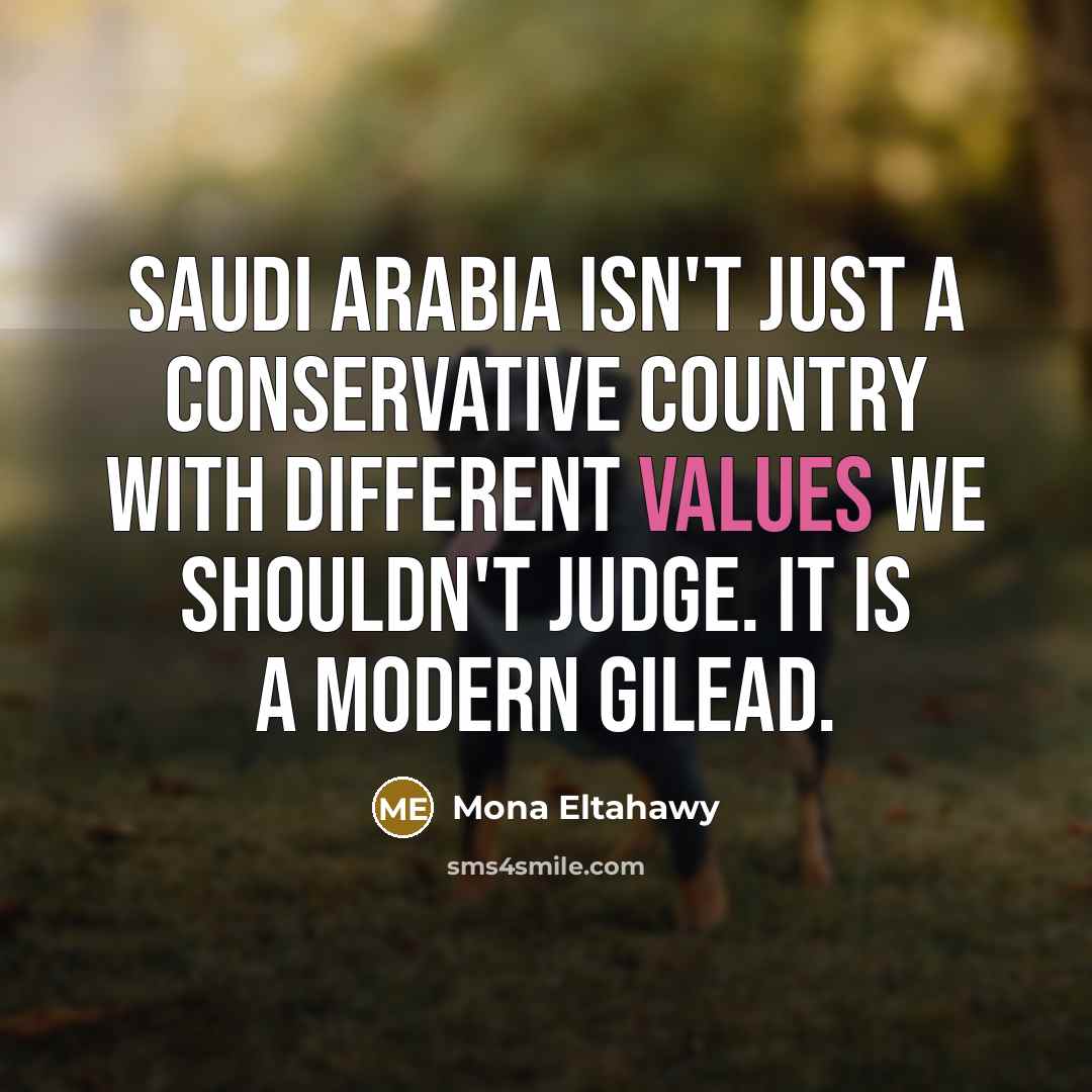 “Saudi Arabia isn't just a conservative country with different values we shouldn't judge. It is a modern Gilead.” quote by Mona Eltahawy