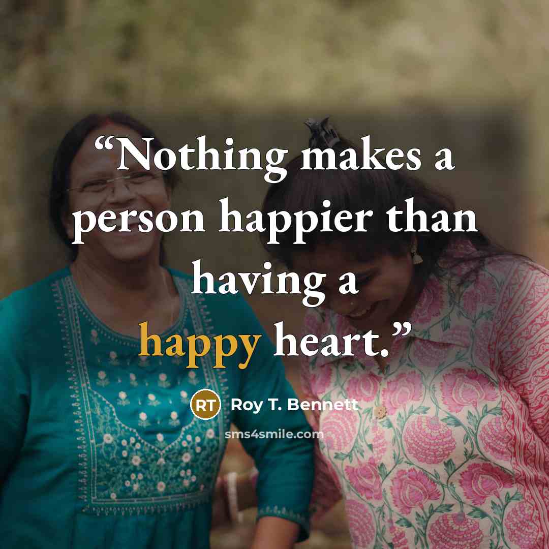 “Nothing makes a person happier than having a happy heart.” quote by Roy T. Bennett