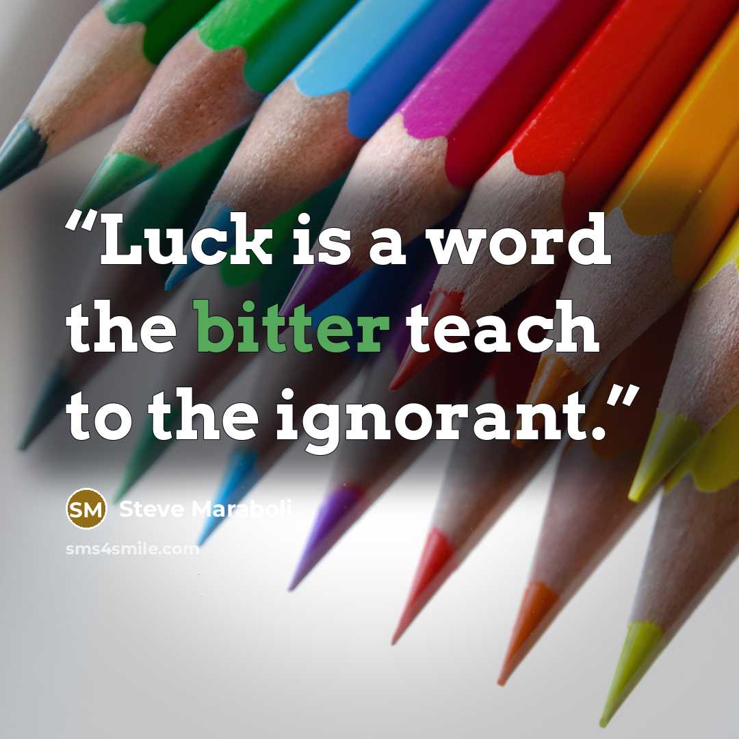 “Luck is a word the bitter teach to the ignorant.” quote by Steve Maraboli