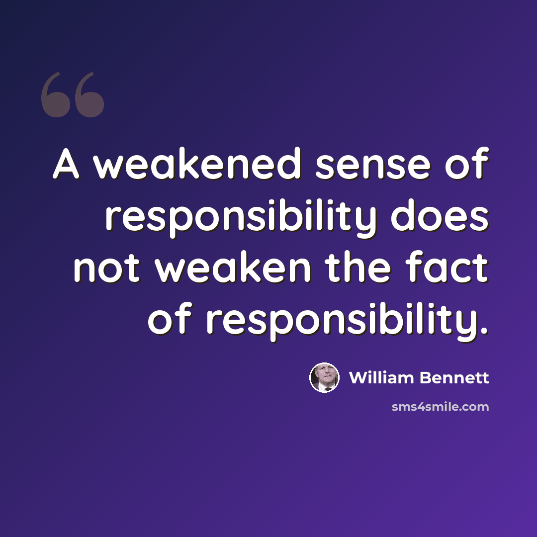 “A weakened sense of responsibility does not weaken the fact of responsibility.” quote by William Bennett