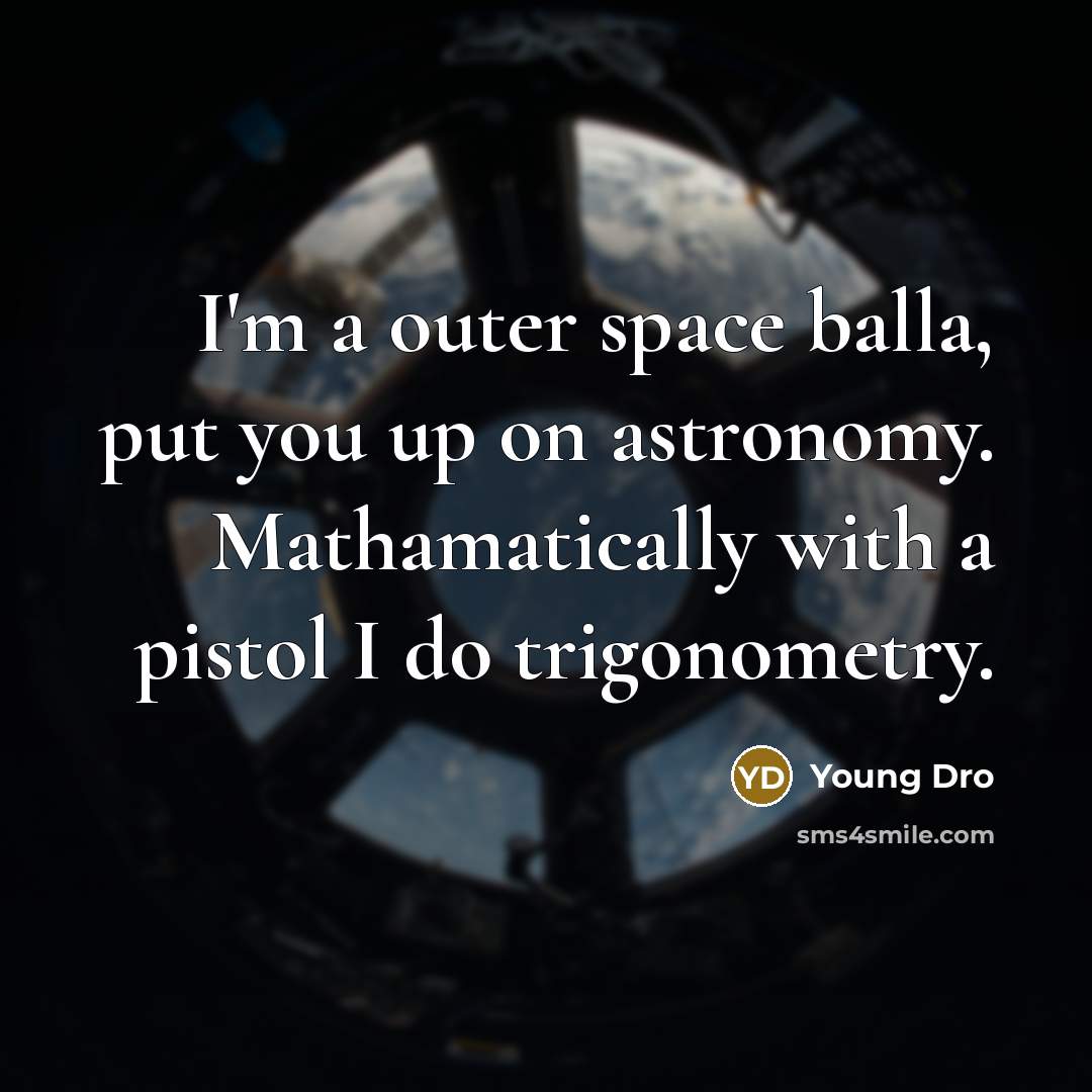“I'm a outer space balla, put you up on astronomy. Mathamatically with a pistol I do trigonometry.” quote by Young Dro