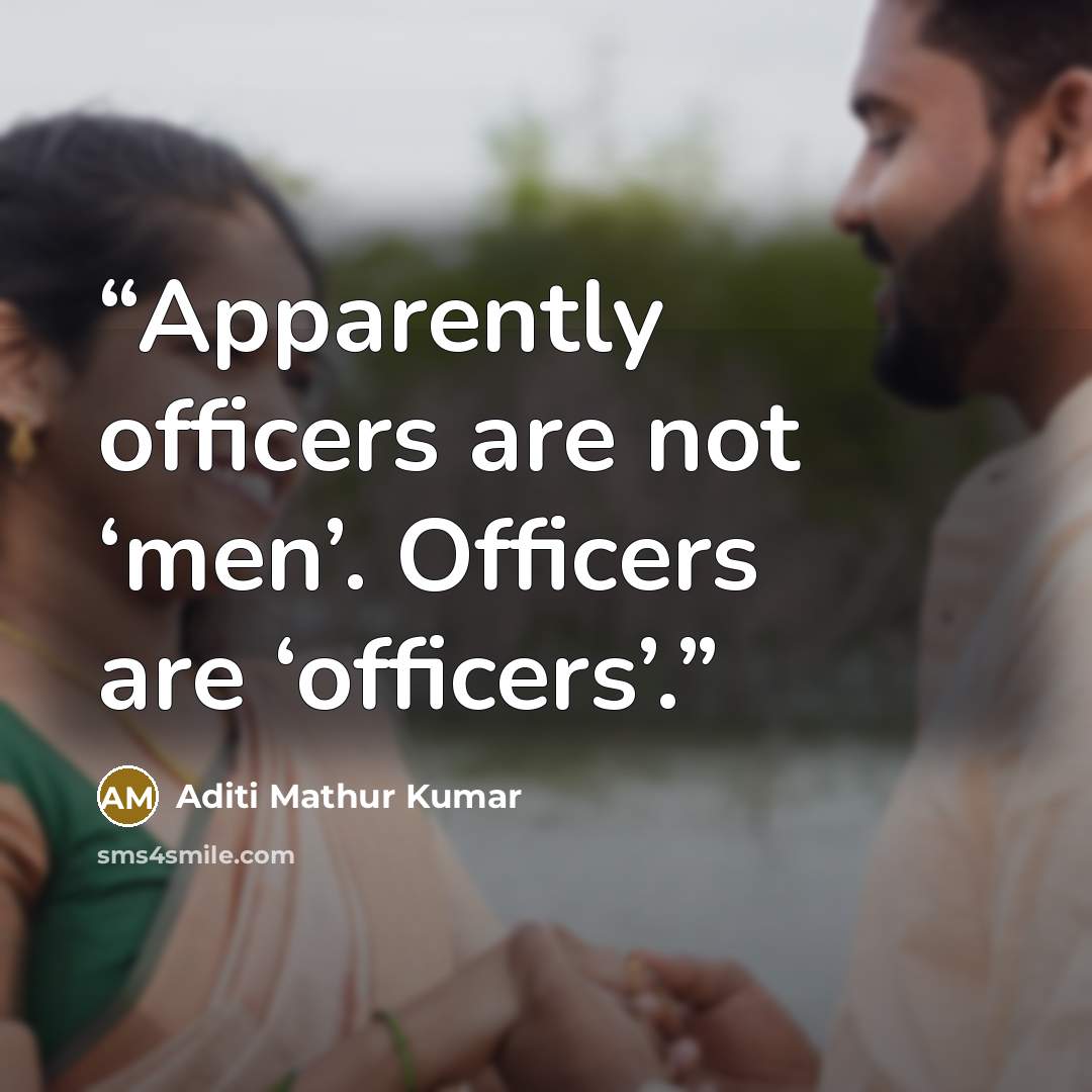 “Apparently officers are not ‘men’. Officers are ‘officers’.” quote by Aditi Mathur Kumar