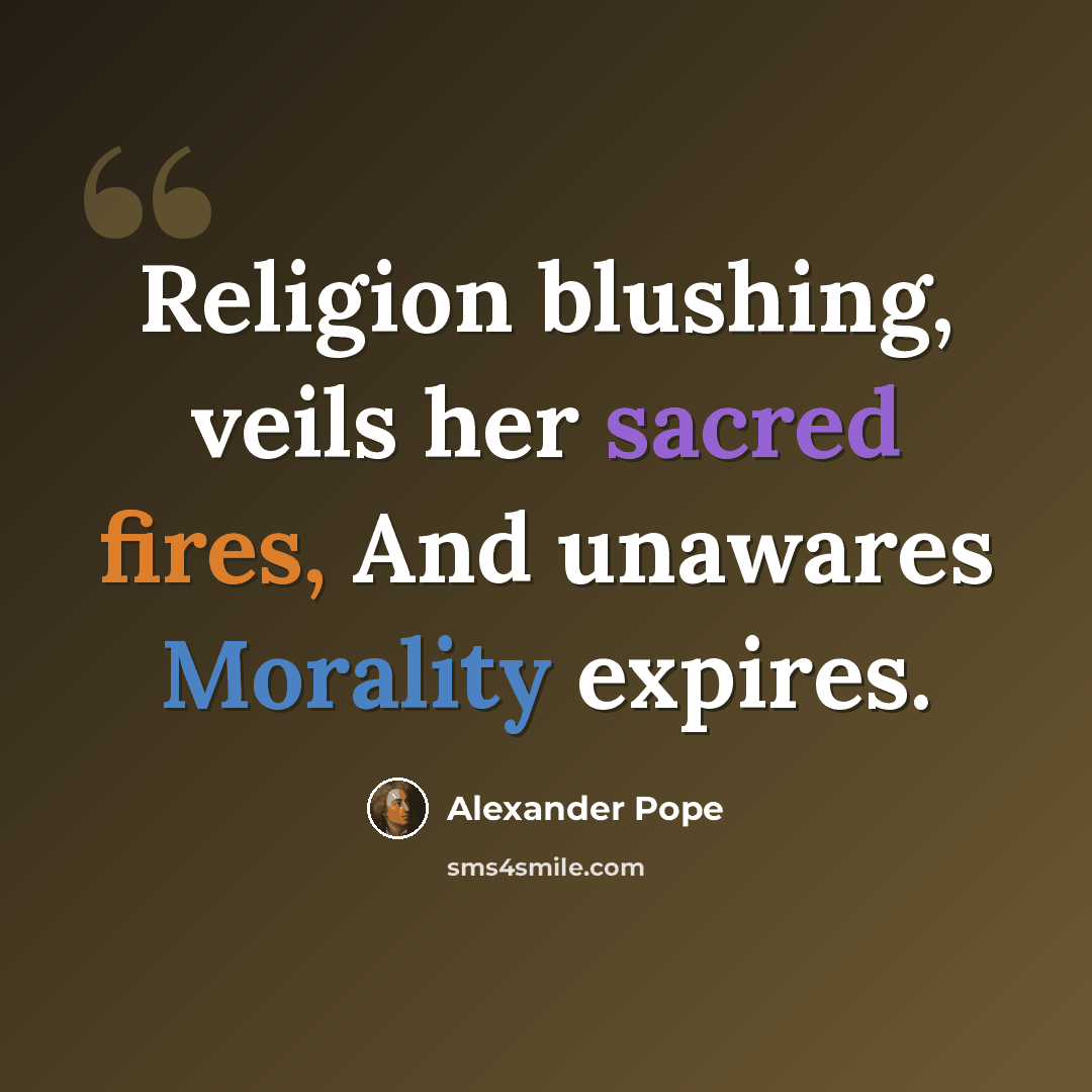 “Religion blushing, veils her sacred fires, And unawares Morality expires.” quote by Alexander Pope