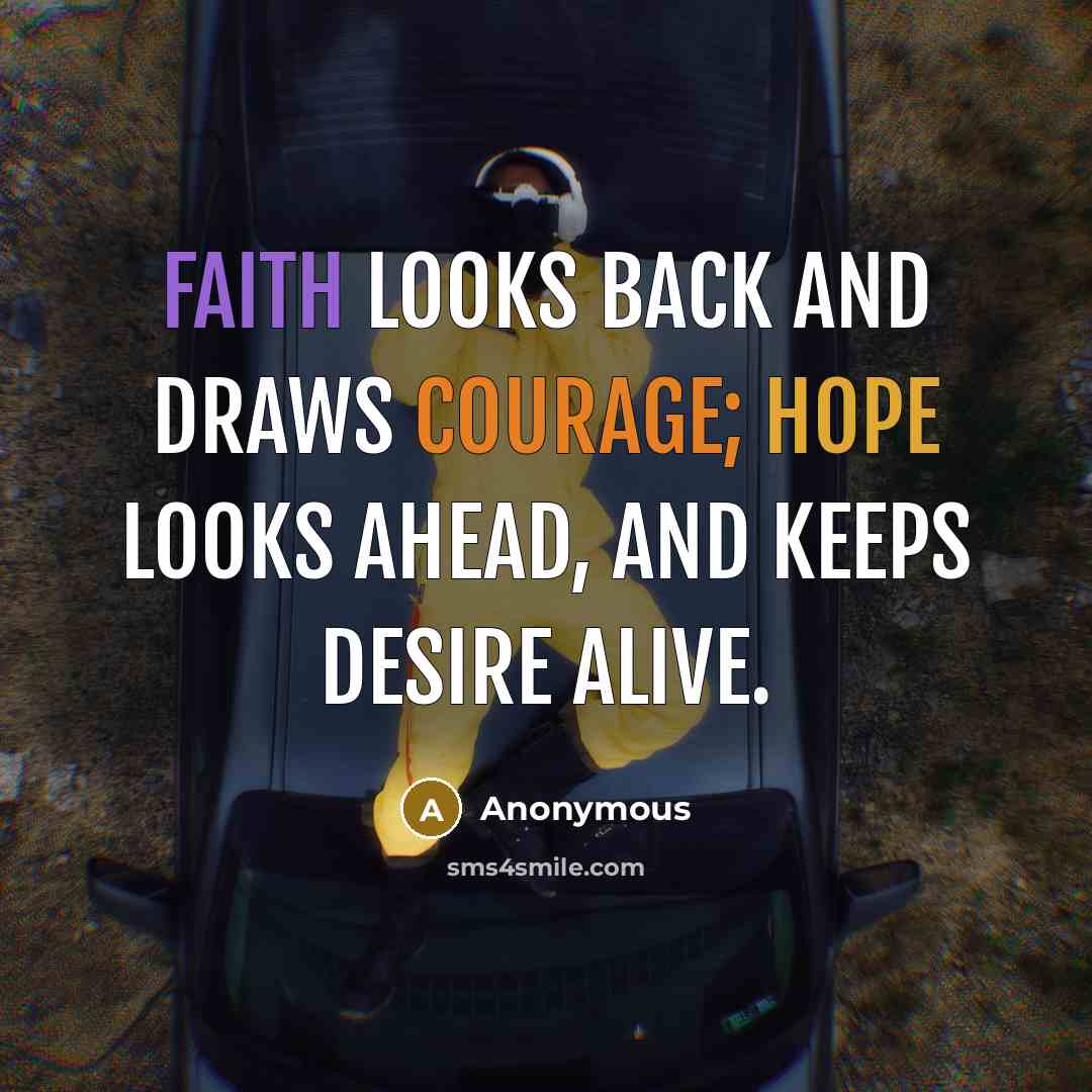 “Faith looks back and draws courage; hope looks ahead, and keeps desire alive.” quote by Anonymous