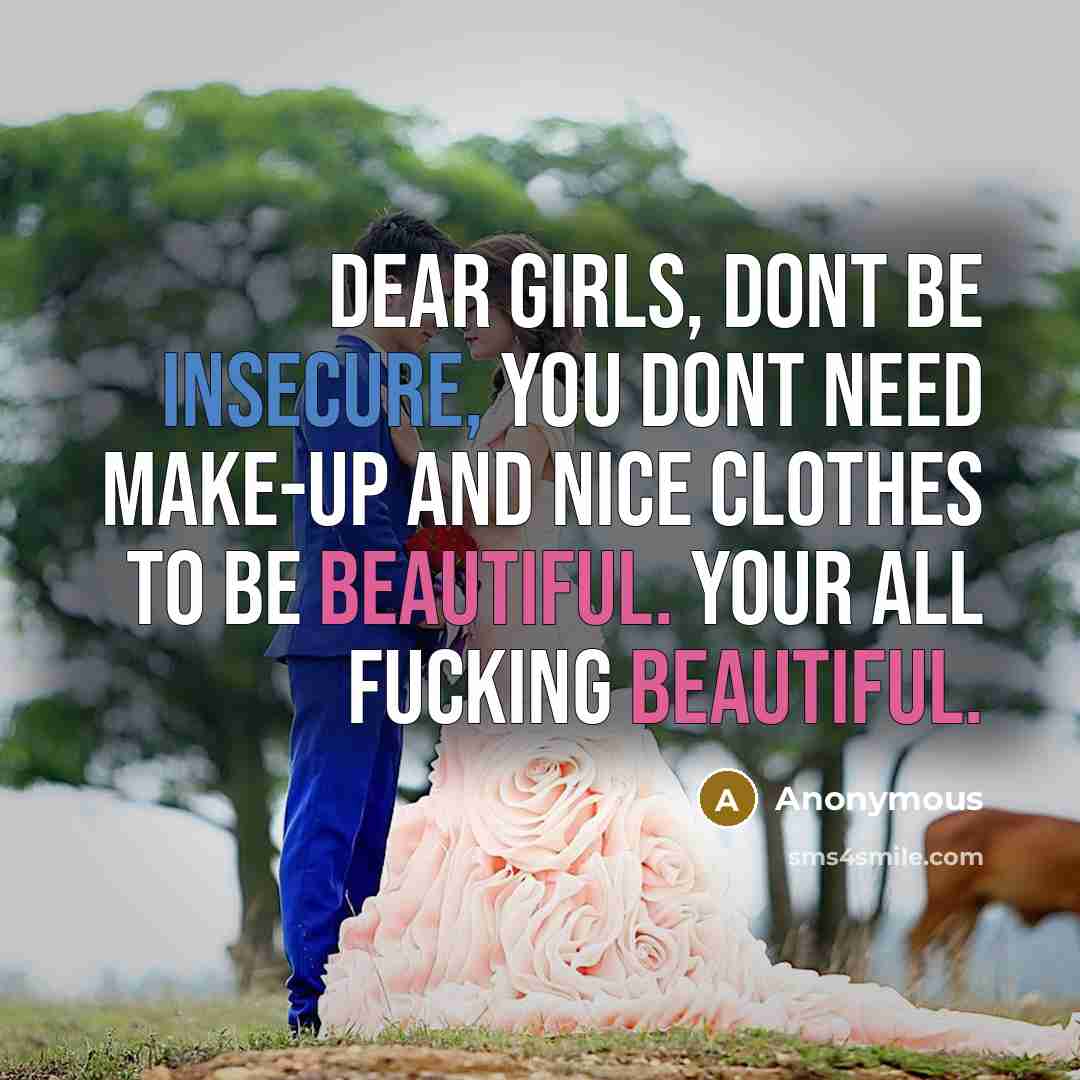 “Dear girls, dont be insecure, you dont need make-up and nice clothes to be beautiful. your all fucking beautiful.” quote by Anonymous