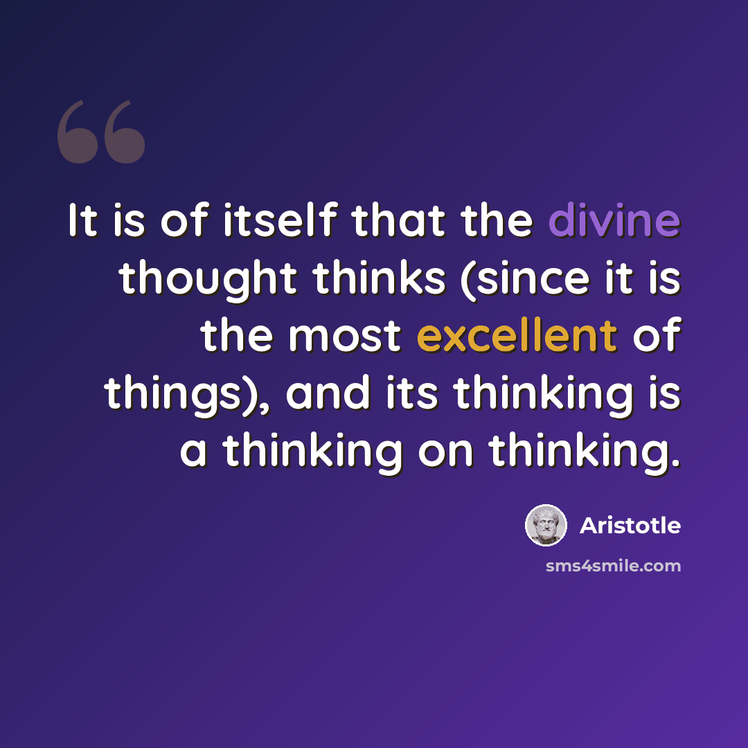 “It is of itself that the divine thought thinks (since it is the most excellent of things), and its thinking is a thinking on thinking.” quote by Aristotle