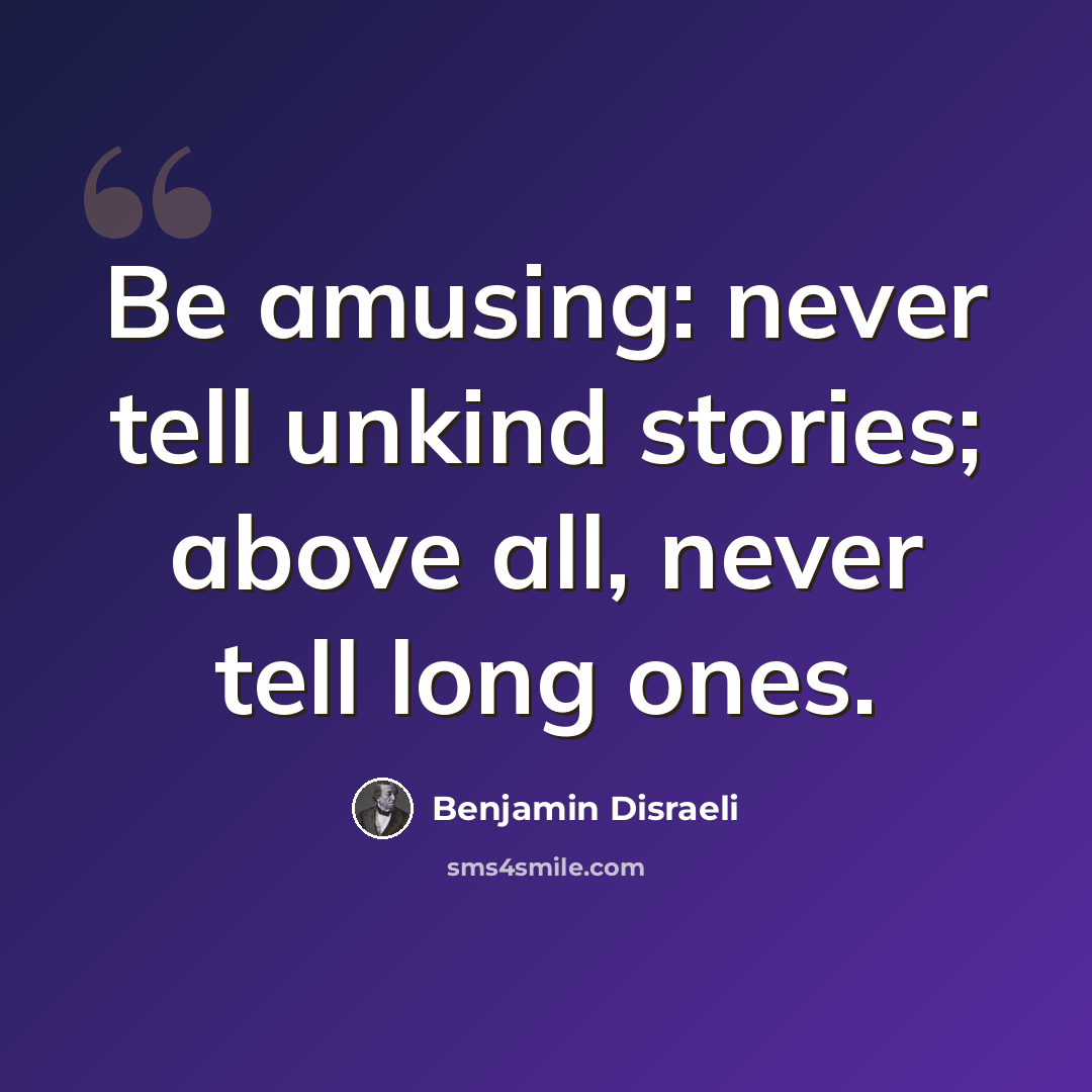 “Be amusing: never tell unkind stories; above all, never tell long ones.” quote by Benjamin Disraeli