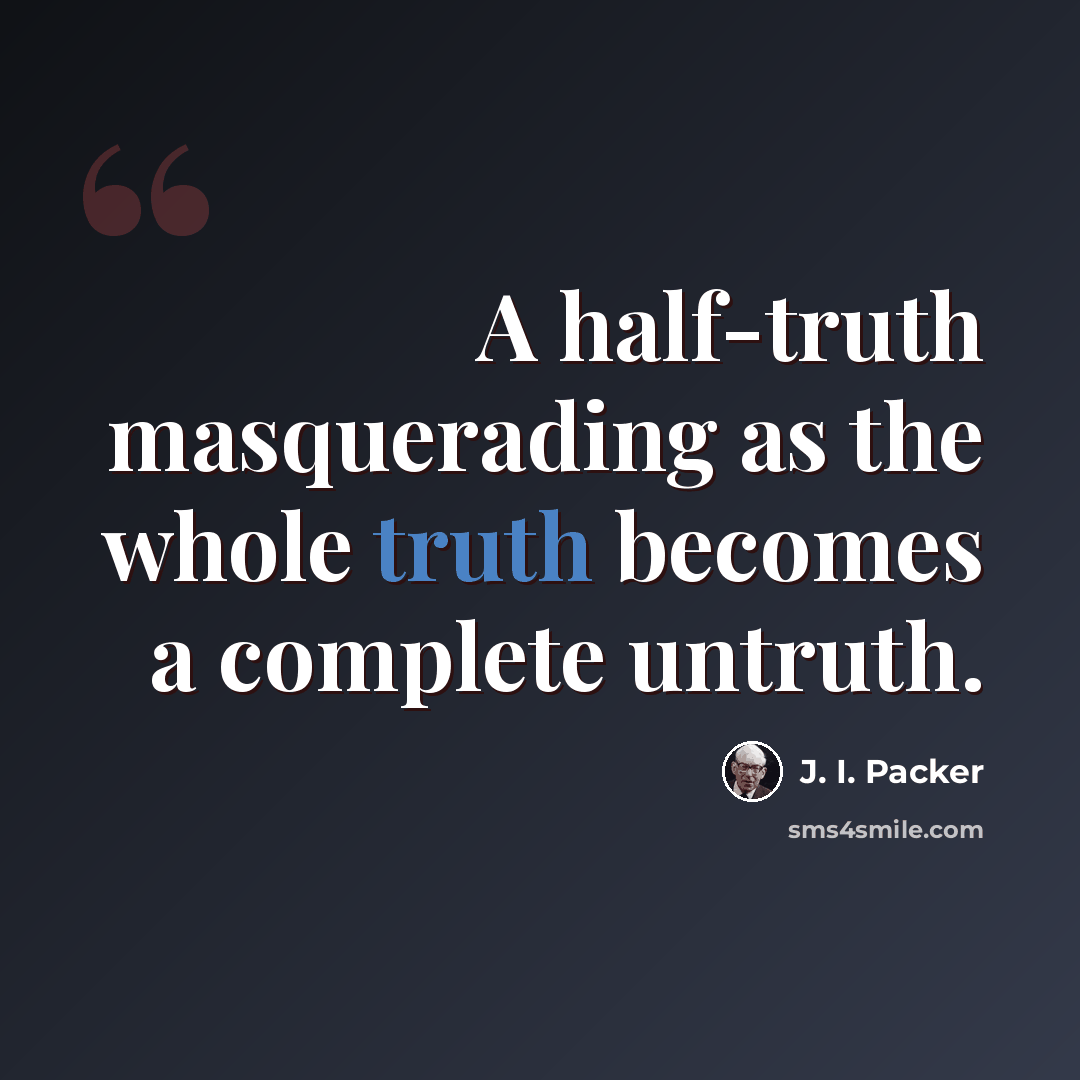 “A half-truth masquerading as the whole truth becomes a complete untruth.” quote by J. I. Packer