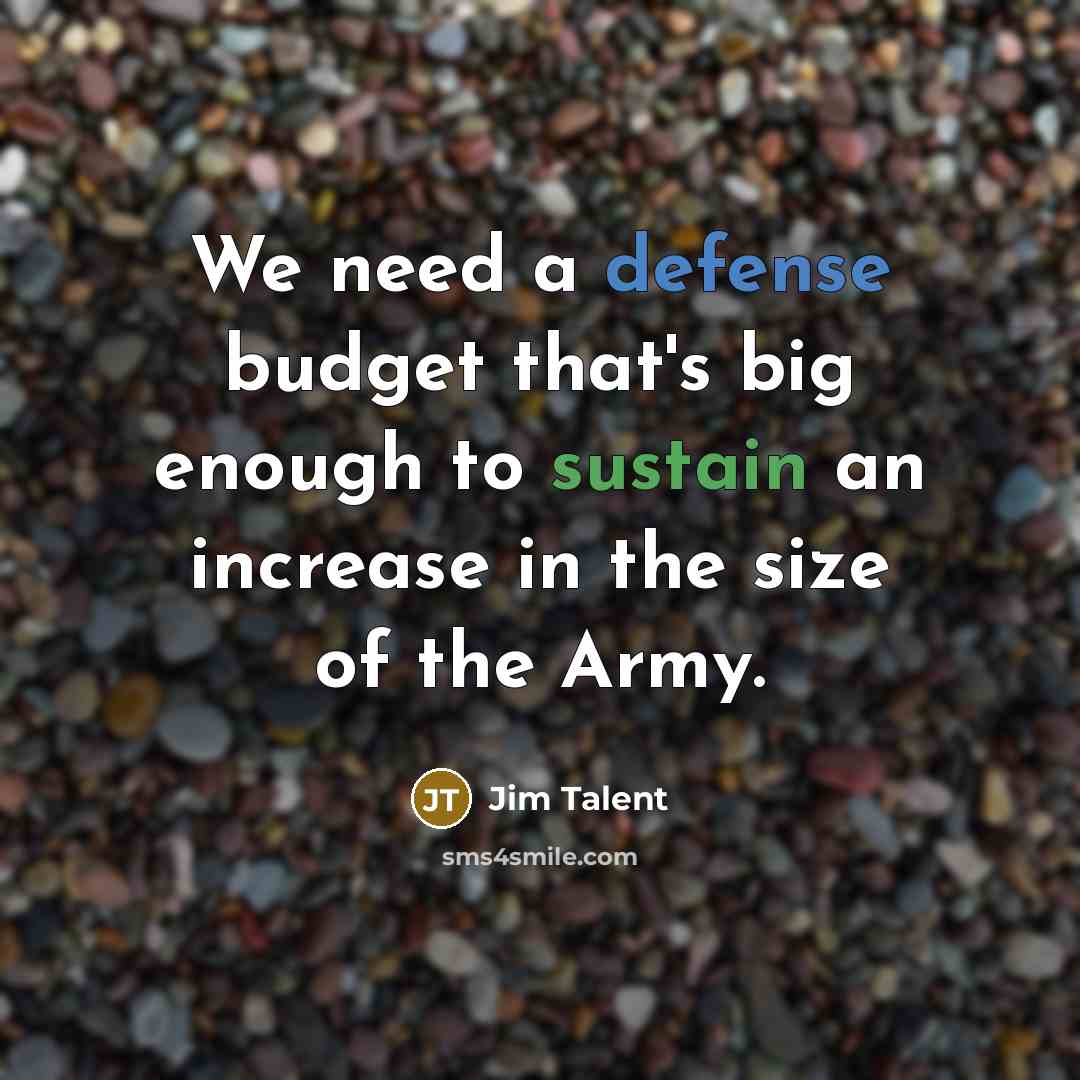 “We need a defense budget that's big enough to sustain an increase in the size of the Army.” quote by Jim Talent
