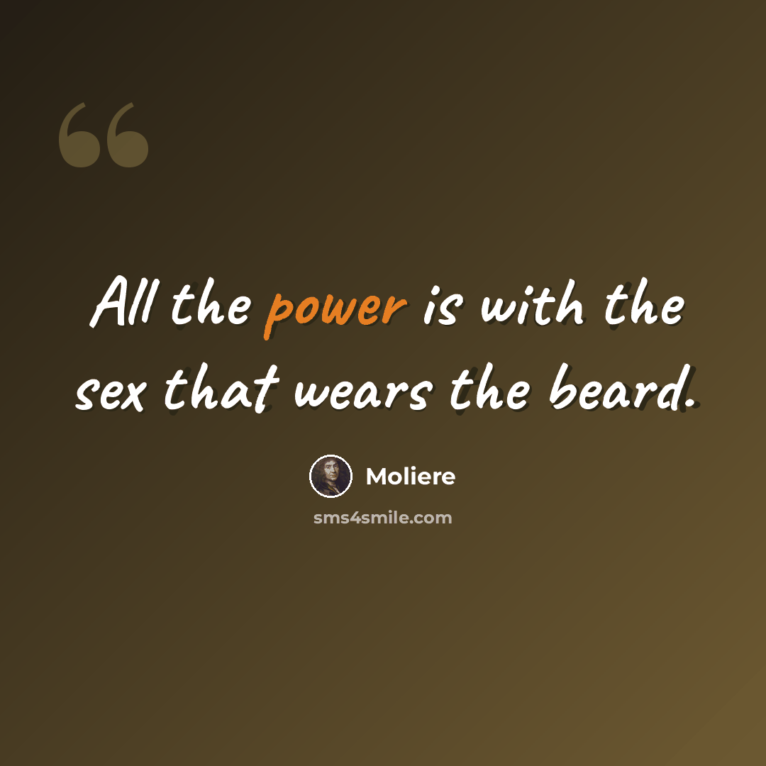 “All the power is with the sex that wears the beard.” quote by Moliere