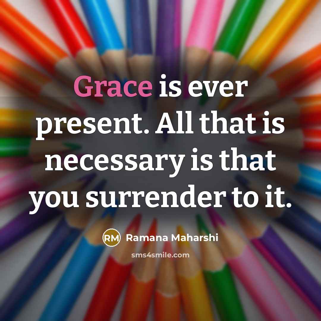 “Grace is ever present. All that is necessary is that you surrender to it.” quote by Ramana Maharshi