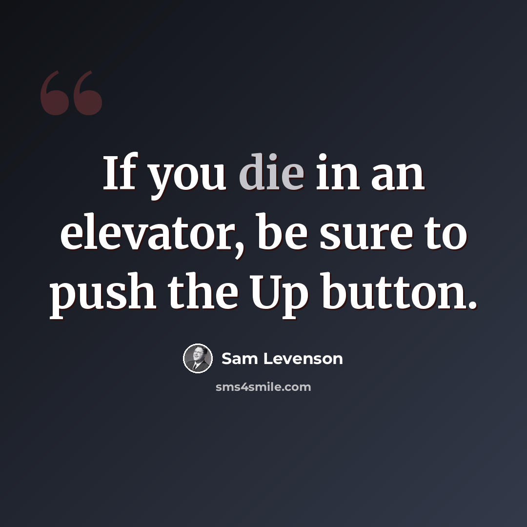 “If you die in an elevator, be sure to push the Up button.” quote by Sam Levenson