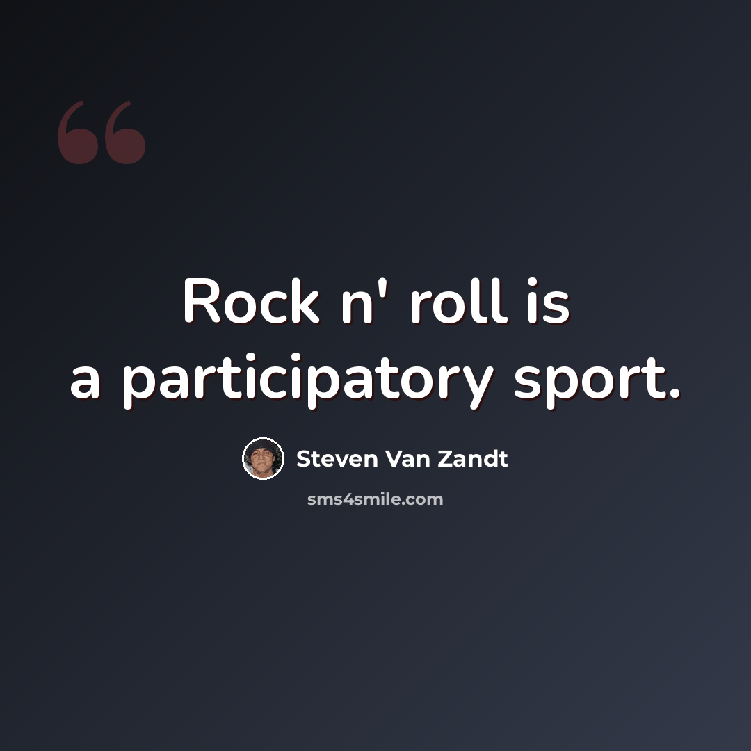 “Rock n' roll is a participatory sport.” quote by Steven Van Zandt