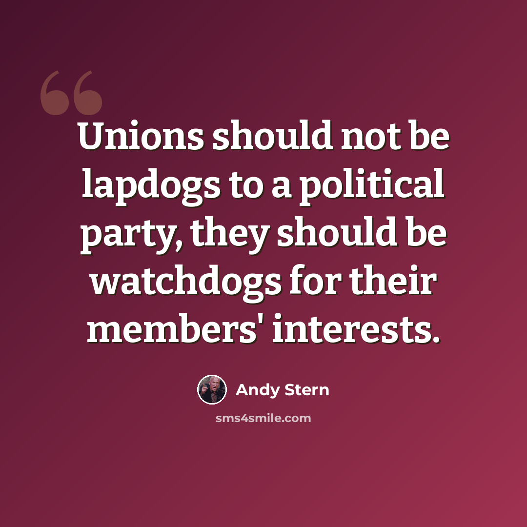 “Unions should not be lapdogs to a political party, they should be watchdogs for their members' interests.” quote by Andy Stern