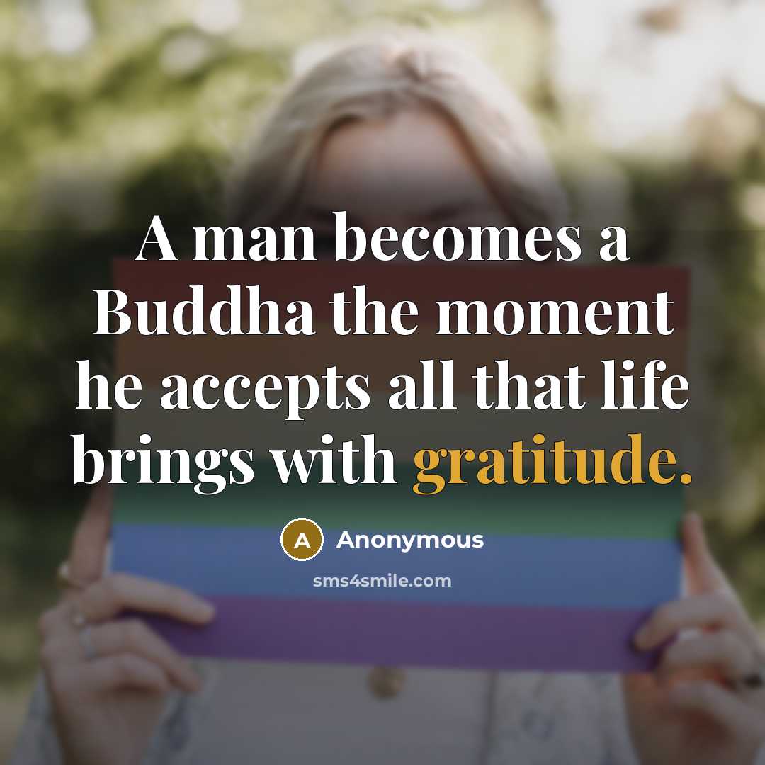 “A man becomes a Buddha the moment he accepts all that life brings with gratitude.” quote by Anonymous