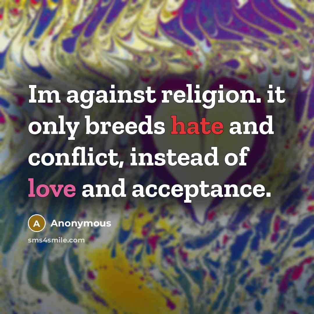 “Im against religion. it only breeds hate and conflict, instead of love and acceptance.” quote by Anonymous