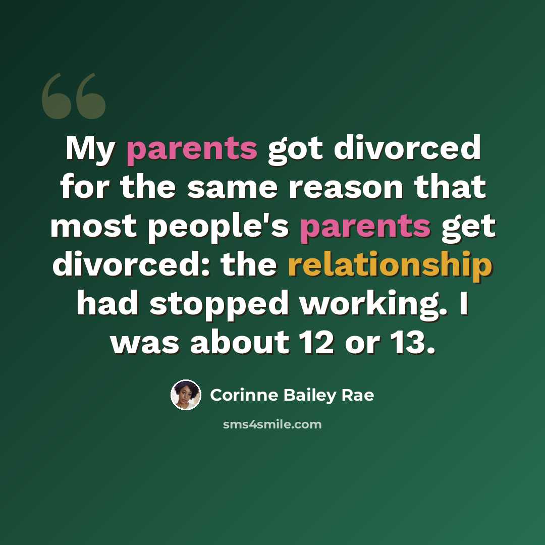 “My parents got divorced for the same reason that most people's parents get divorced: the relationship had stopped working. I was about 12 or 13.” quote by Corinne Bailey Rae