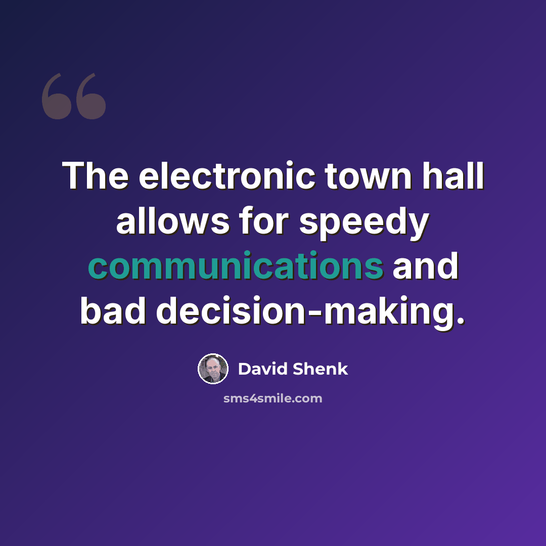 “The electronic town hall allows for speedy communications and bad decision-making.” quote by David Shenk