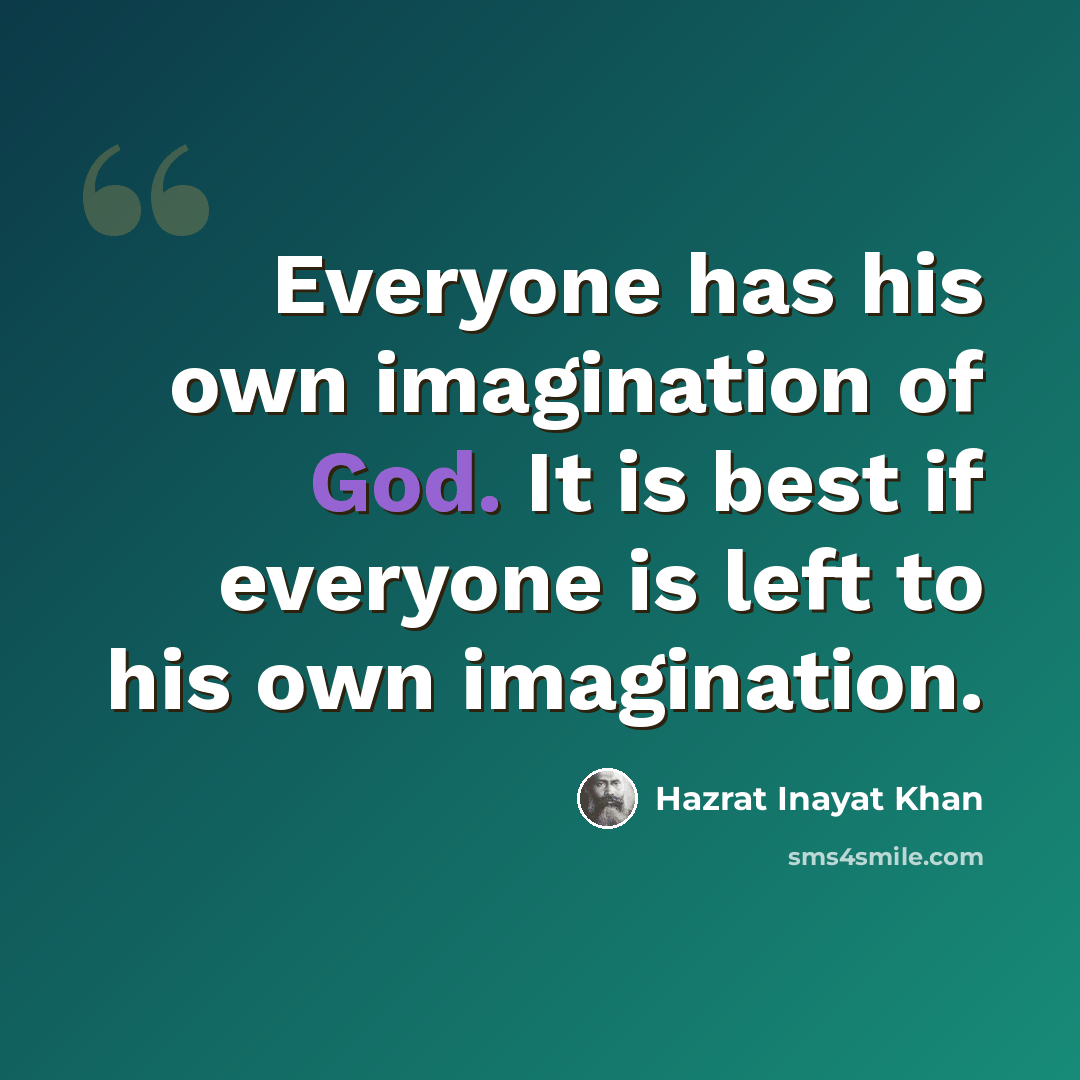 “Everyone has his own imagination of God. It is best if everyone is left to his own imagination.” quote by Hazrat Inayat Khan