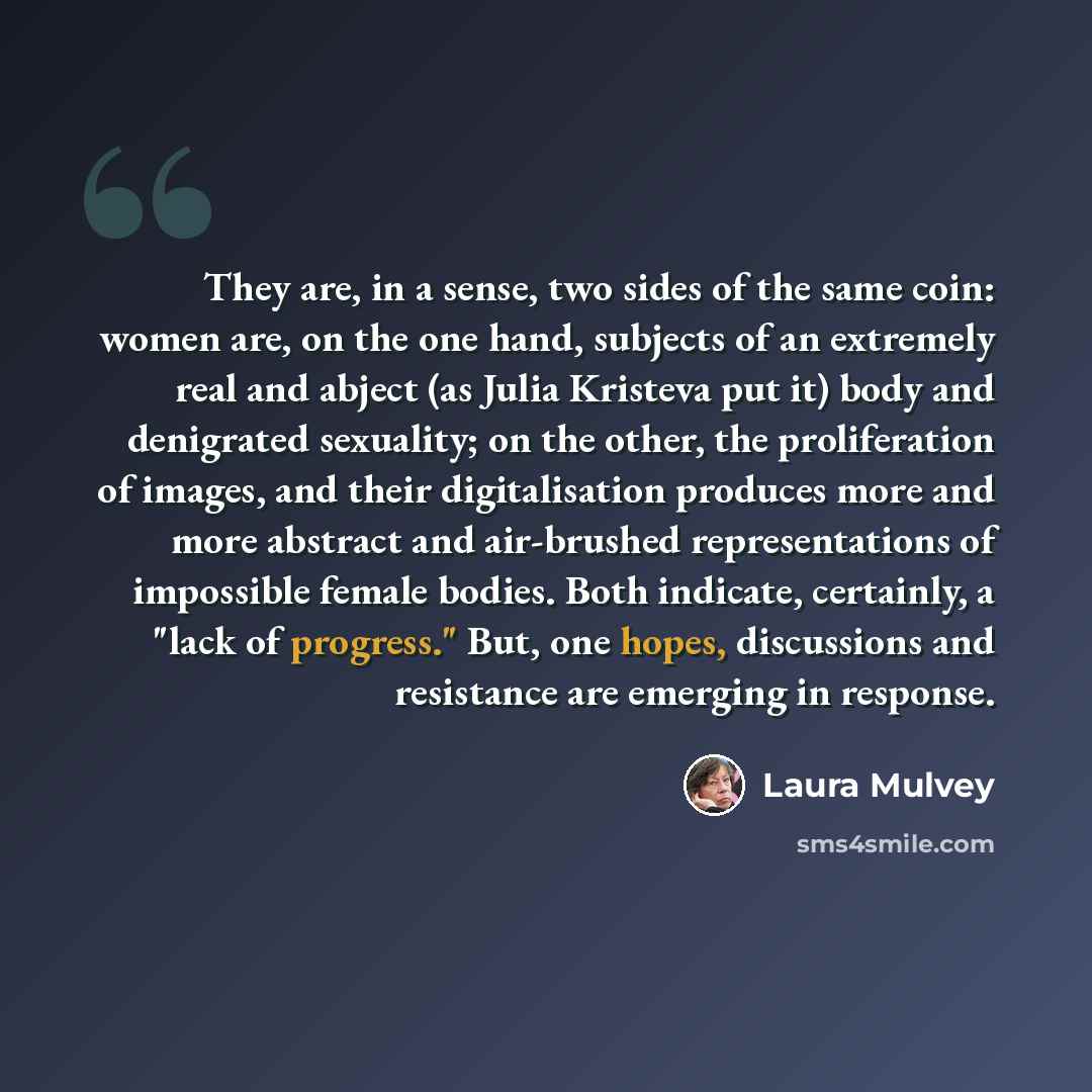 “They are, in a sense, two sides of the same coin: women are, on the one hand, subjects of an extremely real and abject (as Julia Kristeva put it) body and denigrated sexuality; on the other, the proliferation of images, and their digitalisation produces more and more abstract and air-brushed…” quote by Laura Mulvey