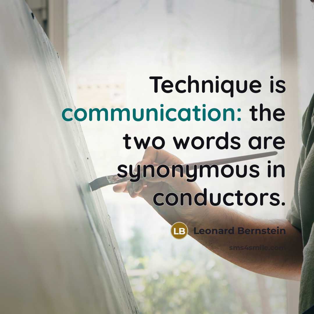 “Technique is communication: the two words are synonymous in conductors.” quote by Leonard Bernstein