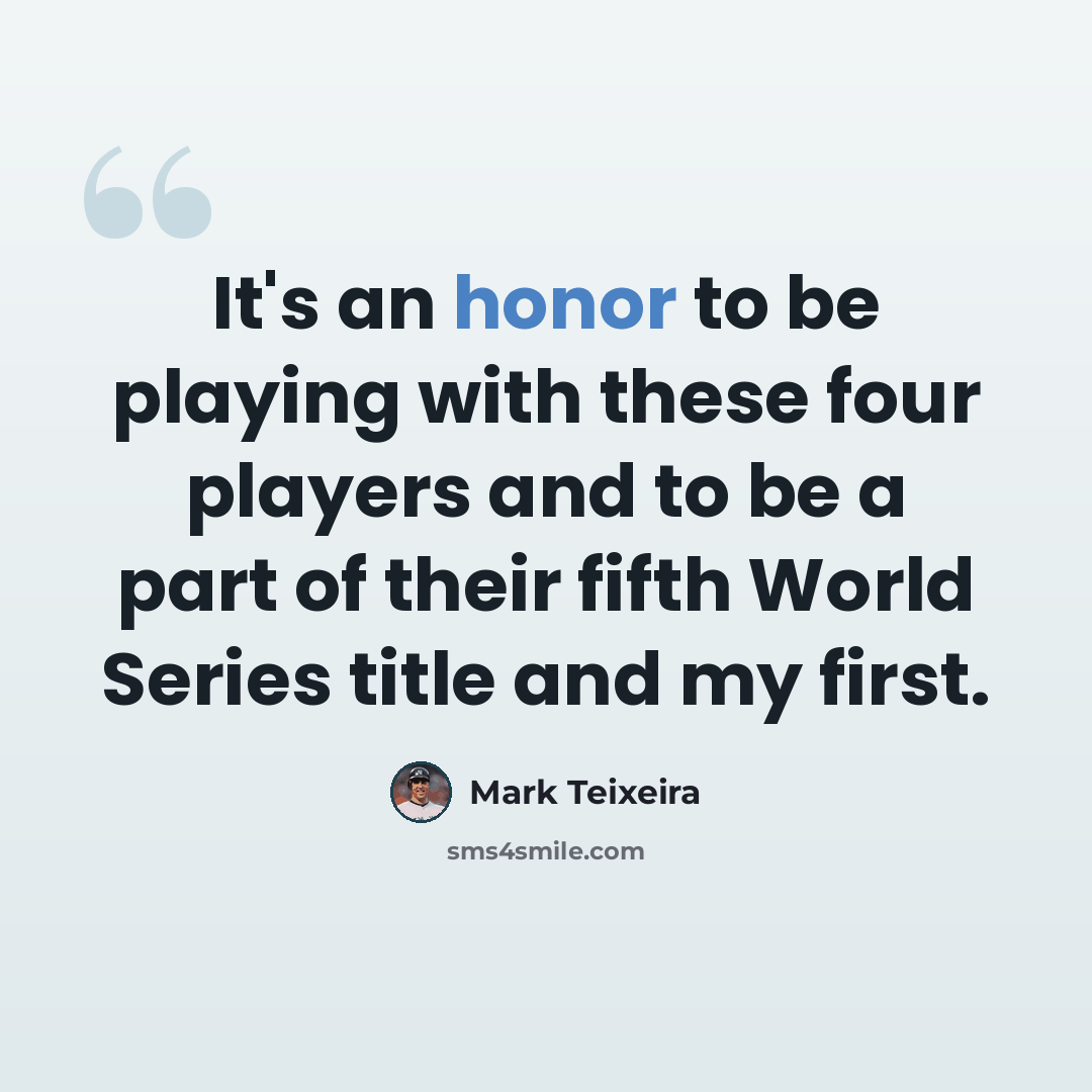 “It's an honor to be playing with these four players and to be a part of their fifth World Series title and my first.” quote by Mark Teixeira