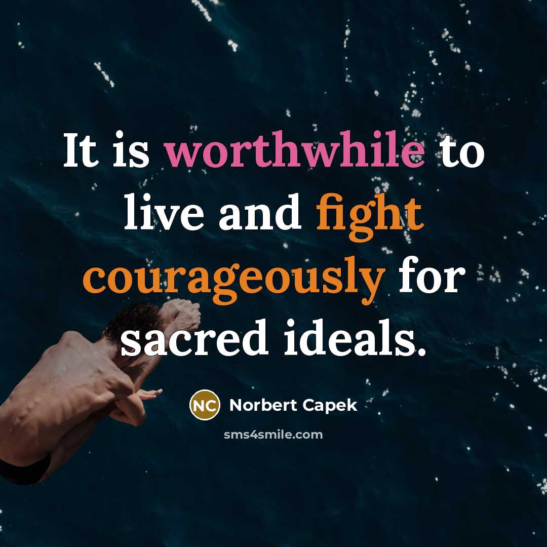 “It is worthwhile to live and fight courageously for sacred ideals.” quote by Norbert Capek
