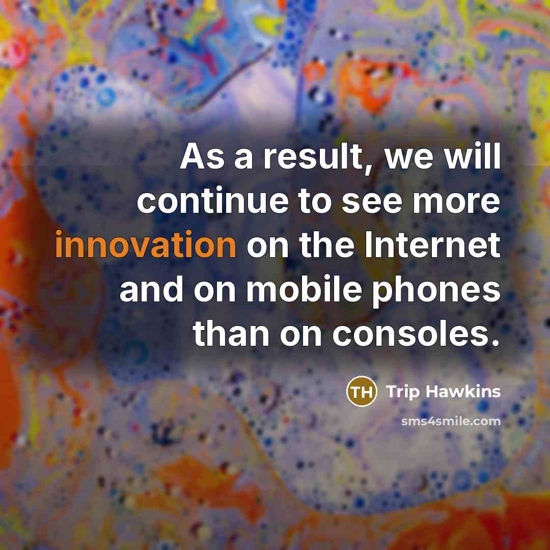 “As a result, we will continue to see more innovation on the Internet and on mobile phones than on consoles.” quote by Trip Hawkins