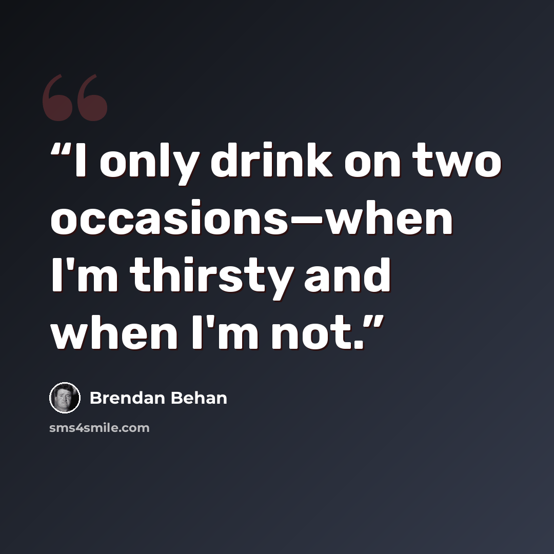 “I only drink on two occasions—when I'm thirsty and when I'm not.” quote by Brendan Behan