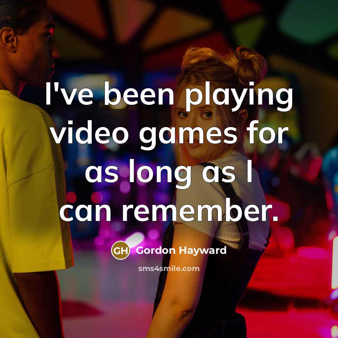 “I've been playing video games for as long as I can remember.” quote by Gordon Hayward