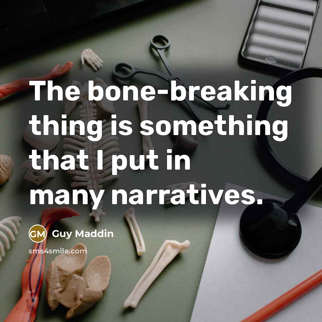 “The bone-breaking thing is something that I put in many narratives.” quote by Guy Maddin
