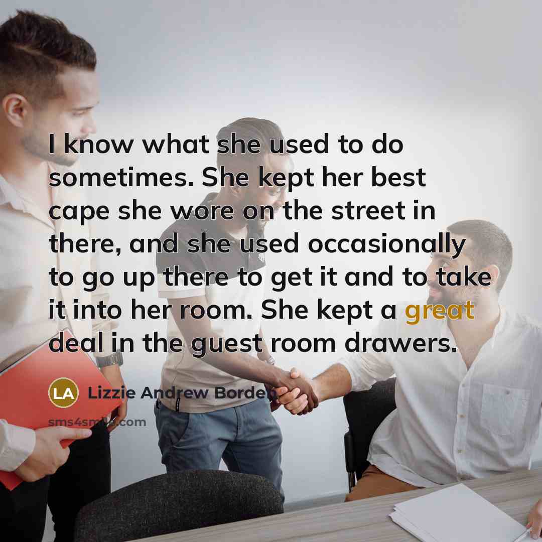 “I know what she used to do sometimes. She kept her best cape she wore on the street in there, and she used occasionally to go up there to get it and to take it into her room. She kept a great deal in the guest room drawers.” quote by Lizzie Andrew Borden