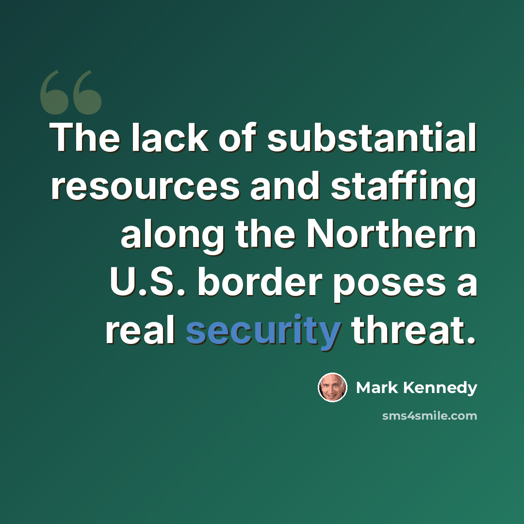 “The lack of substantial resources and staffing along the Northern U.S. border poses a real security threat.” quote by Mark Kennedy