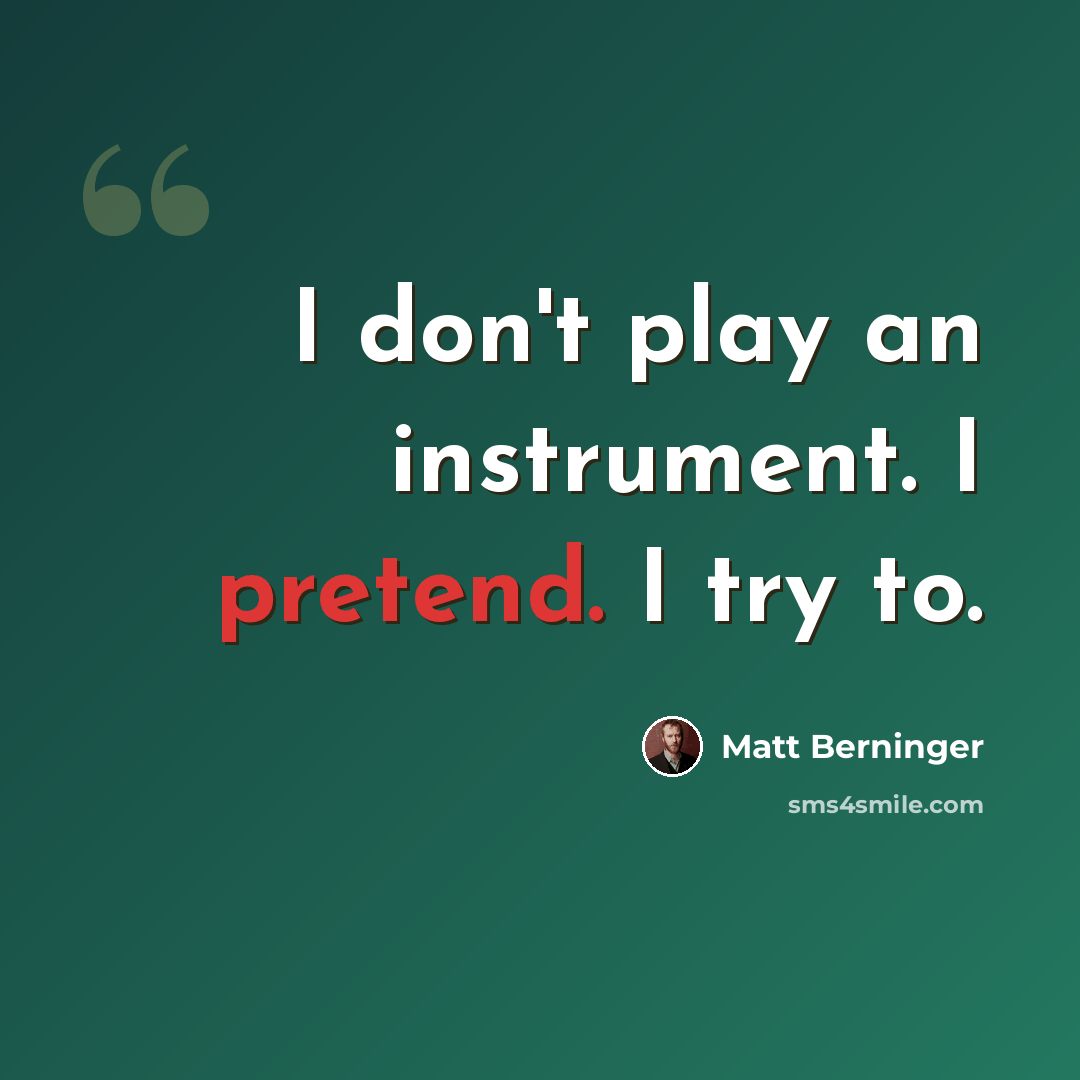 “I don't play an instrument. I pretend. I try to.” quote by Matt Berninger