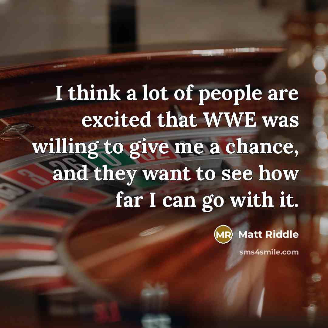 “I think a lot of people are excited that WWE was willing to give me a chance, and they want to see how far I can go with it.” quote by Matt Riddle