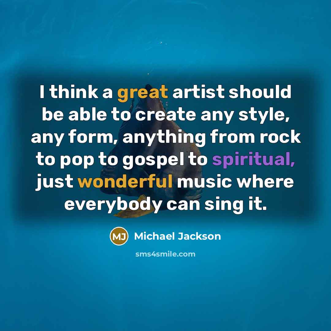 “I think a great artist should be able to create any style, any form, anything from rock to pop to gospel to spiritual, just wonderful music where everybody can sing it.” quote by Michael Jackson