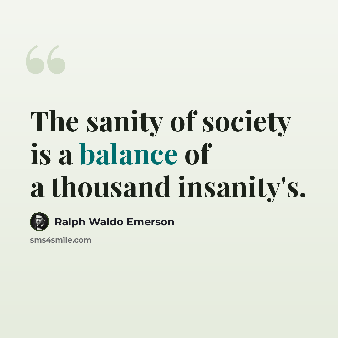 “The sanity of society is a balance of a thousand insanity's.” quote by Ralph Waldo Emerson