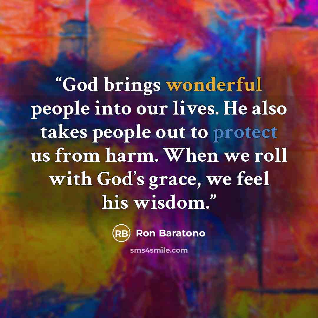“God brings wonderful people into our lives. He also takes people out to protect us from harm. When we roll with God’s grace, we feel his wisdom.” quote by Ron Baratono