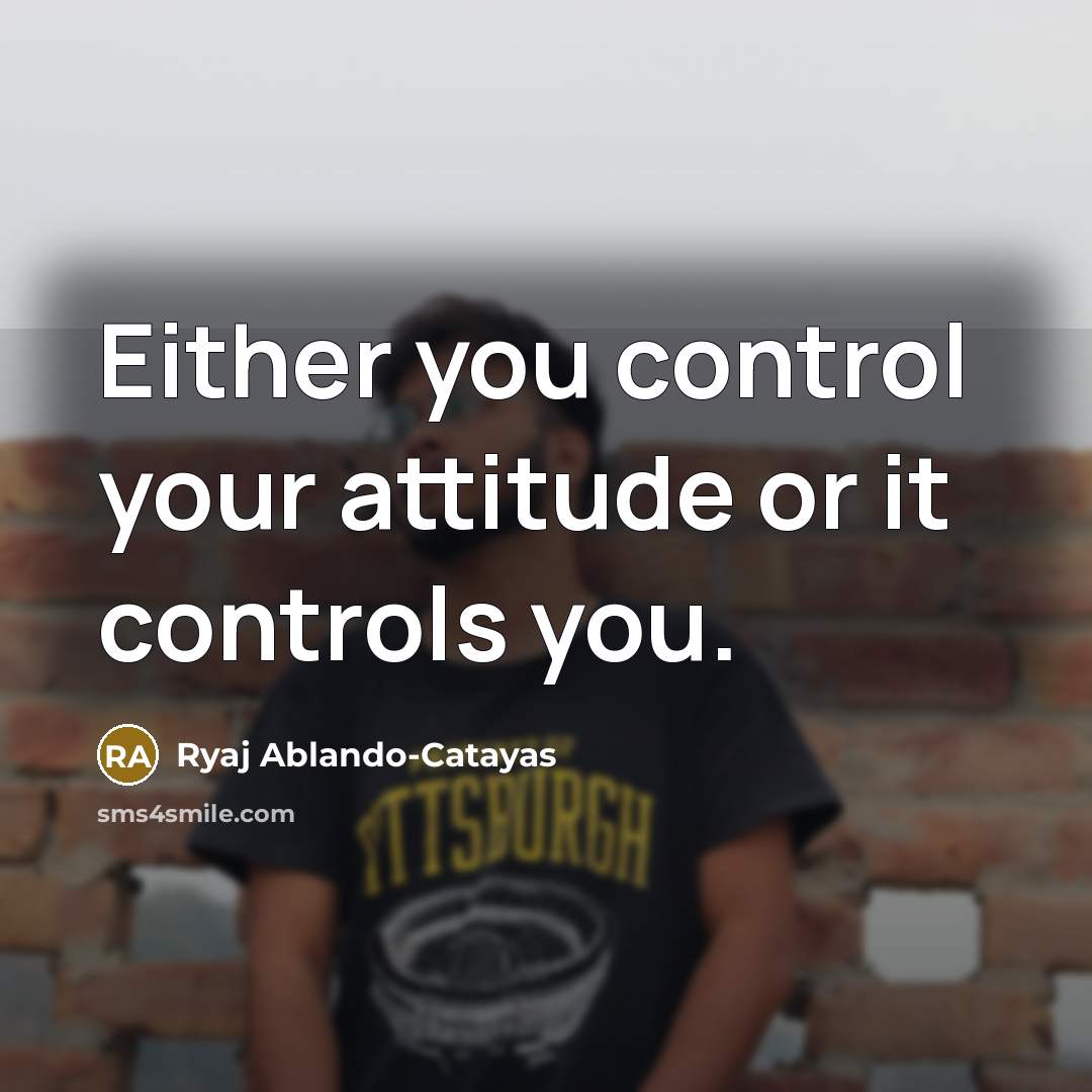 “Either you control your attitude or it controls you.” quote by Ryaj Ablando-Catayas