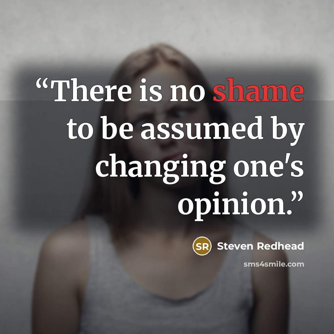 “There is no shame to be assumed by changing one's opinion.” quote by Steven Redhead