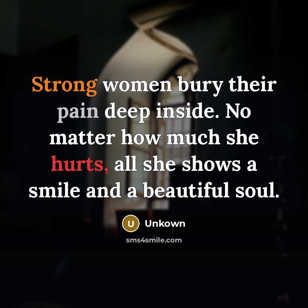 “Strong women bury their pain deep inside. No matter how much she hurts, all she shows a smile and a beautiful soul.” quote by Unkown