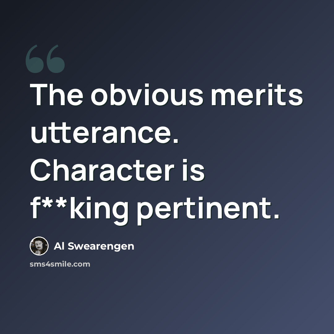 “The obvious merits utterance. Character is f**king pertinent.” quote by Al Swearengen