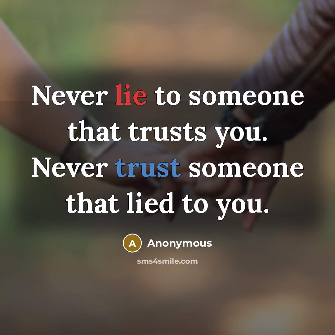 “Never lie to someone that trusts you. Never trust someone that lied to you.” quote by Anonymous