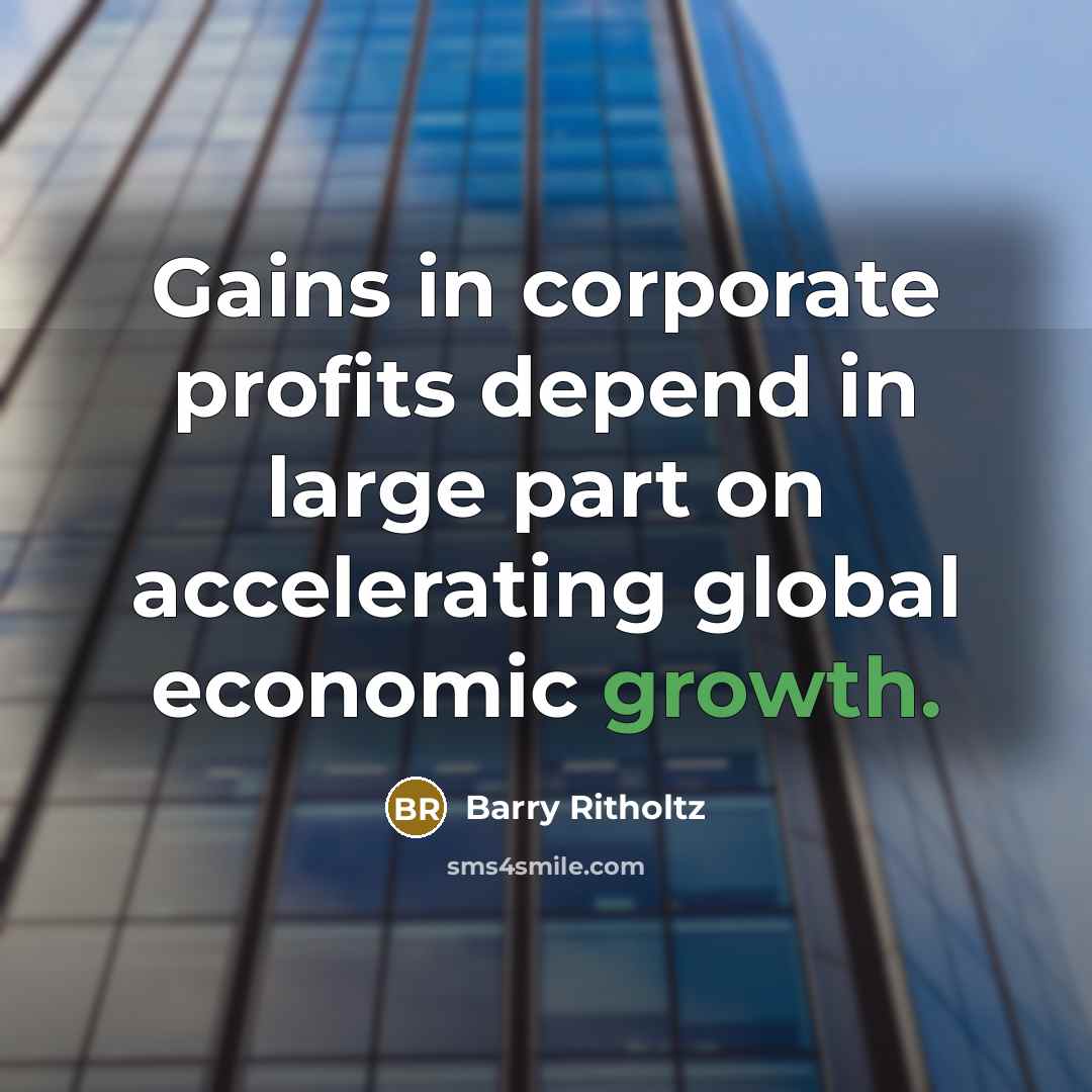 “Gains in corporate profits depend in large part on accelerating global economic growth.” quote by Barry Ritholtz