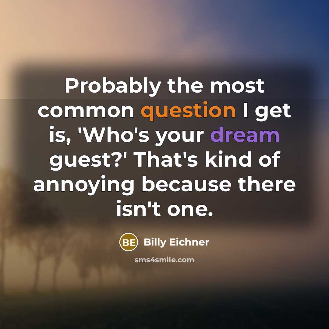 “Probably the most common question I get is, 'Who's your dream guest?' That's kind of annoying because there isn't one.” quote by Billy Eichner