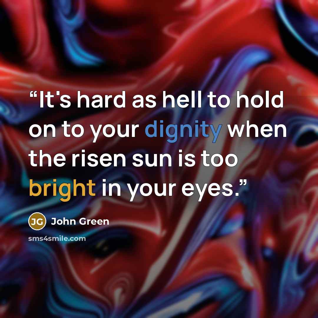 “It's hard as hell to hold on to your dignity when the risen sun is too bright in your eyes.” quote by John Green
