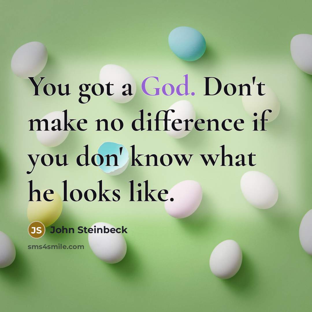 “You got a God. Don't make no difference if you don' know what he looks like.” quote by John Steinbeck