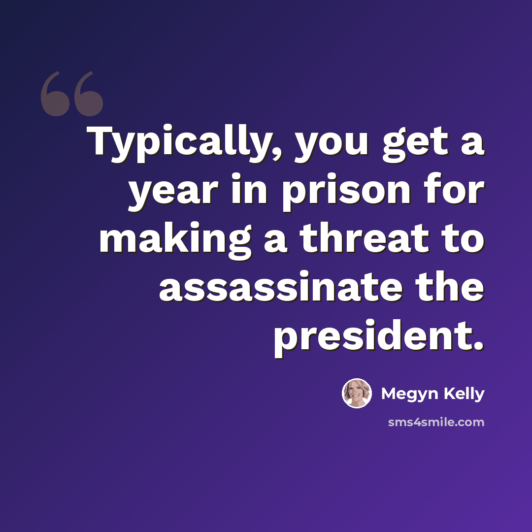 “Typically, you get a year in prison for making a threat to assassinate the president.” quote by Megyn Kelly