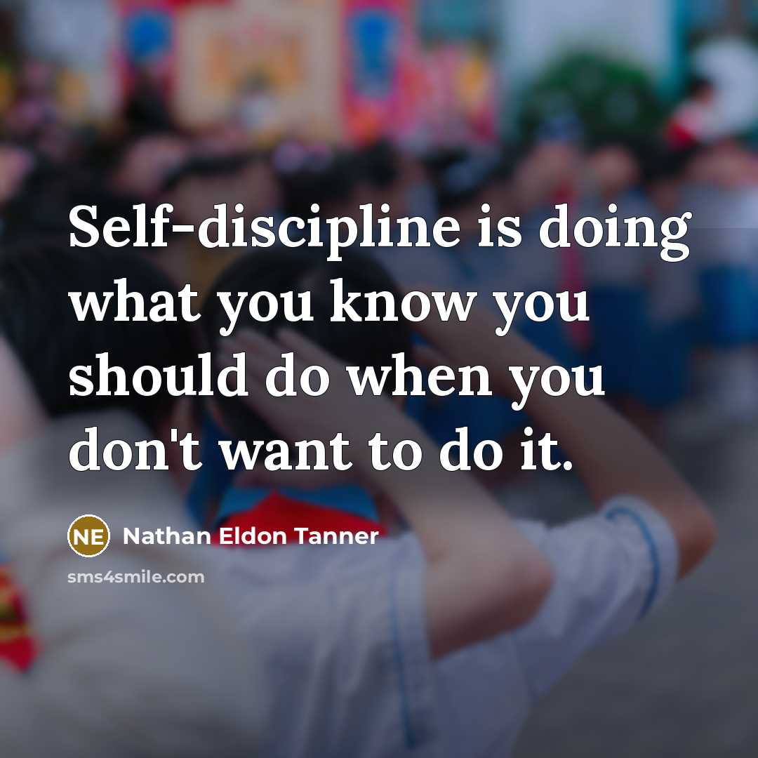 “Self-discipline is doing what you know you should do when you don't want to do it.” quote by Nathan Eldon Tanner